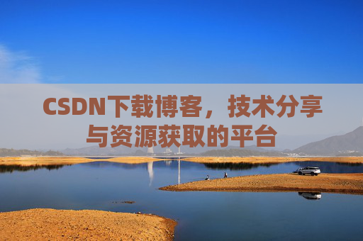 CSDN下载博客，技术分享与资源获取的平台